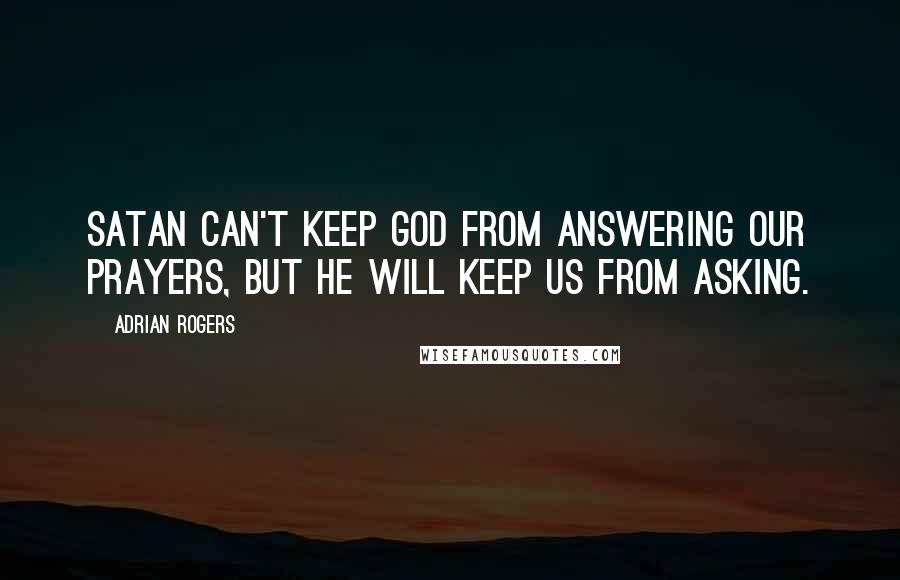 Adrian Rogers Quotes: Satan can't keep God from answering our prayers, but he will keep us from asking.