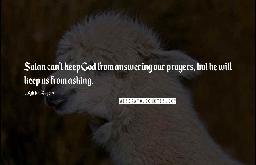 Adrian Rogers Quotes: Satan can't keep God from answering our prayers, but he will keep us from asking.