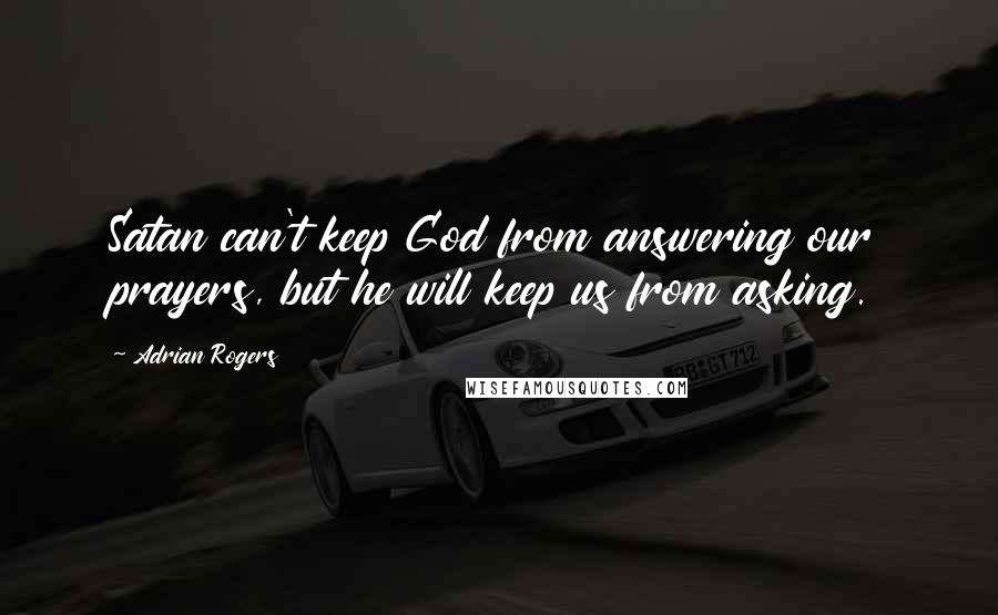 Adrian Rogers Quotes: Satan can't keep God from answering our prayers, but he will keep us from asking.