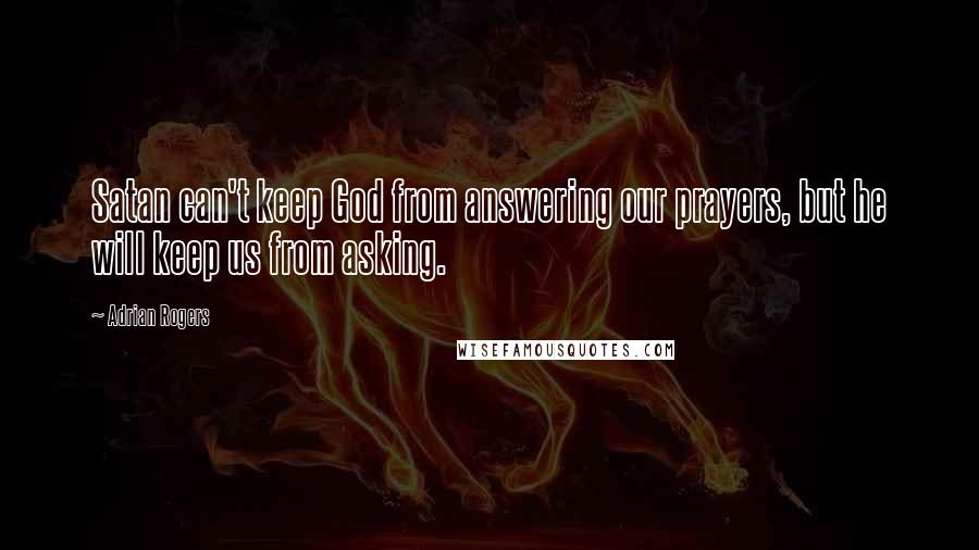 Adrian Rogers Quotes: Satan can't keep God from answering our prayers, but he will keep us from asking.