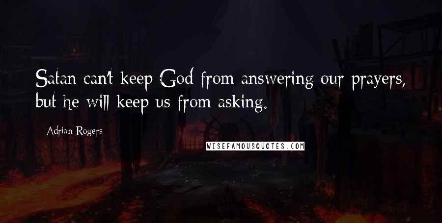 Adrian Rogers Quotes: Satan can't keep God from answering our prayers, but he will keep us from asking.