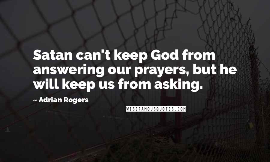 Adrian Rogers Quotes: Satan can't keep God from answering our prayers, but he will keep us from asking.