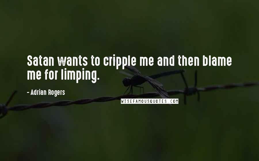 Adrian Rogers Quotes: Satan wants to cripple me and then blame me for limping.