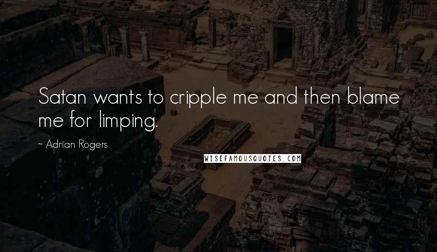 Adrian Rogers Quotes: Satan wants to cripple me and then blame me for limping.