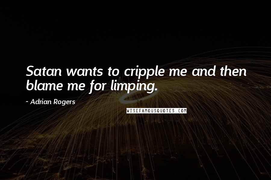 Adrian Rogers Quotes: Satan wants to cripple me and then blame me for limping.