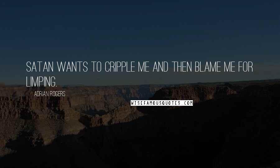 Adrian Rogers Quotes: Satan wants to cripple me and then blame me for limping.