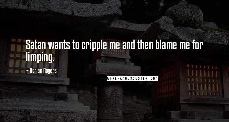 Adrian Rogers Quotes: Satan wants to cripple me and then blame me for limping.