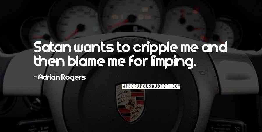 Adrian Rogers Quotes: Satan wants to cripple me and then blame me for limping.