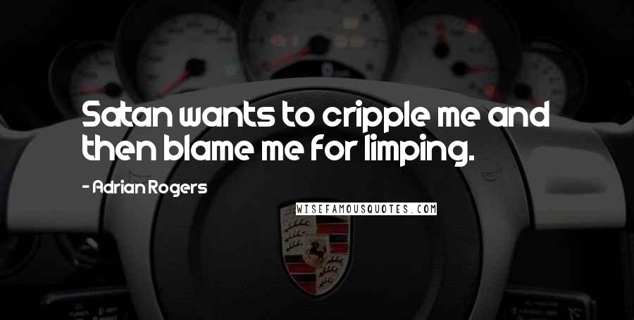 Adrian Rogers Quotes: Satan wants to cripple me and then blame me for limping.