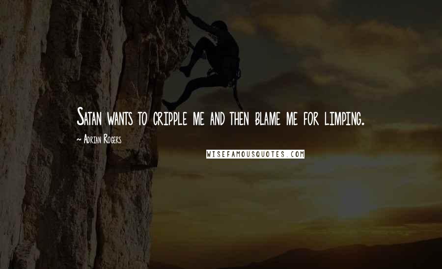 Adrian Rogers Quotes: Satan wants to cripple me and then blame me for limping.