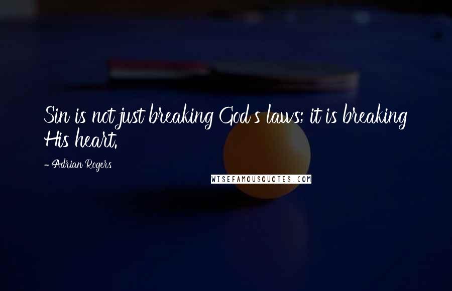 Adrian Rogers Quotes: Sin is not just breaking God's laws; it is breaking His heart.