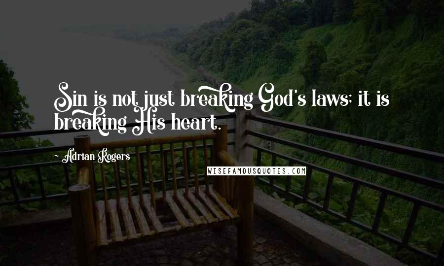 Adrian Rogers Quotes: Sin is not just breaking God's laws; it is breaking His heart.