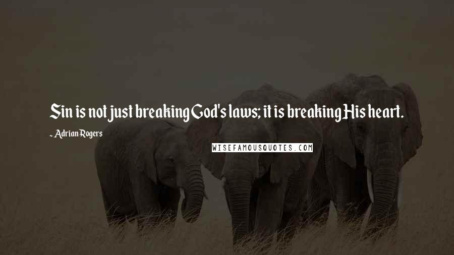 Adrian Rogers Quotes: Sin is not just breaking God's laws; it is breaking His heart.