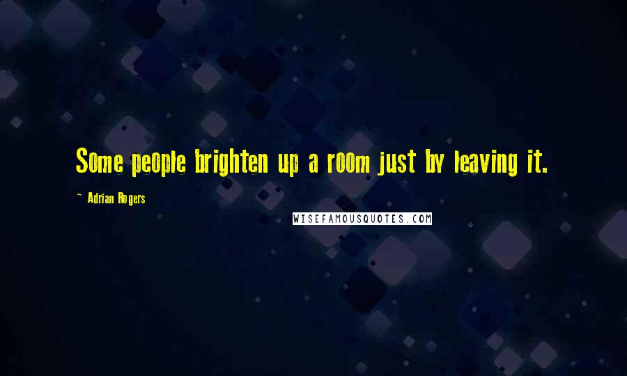 Adrian Rogers Quotes: Some people brighten up a room just by leaving it.