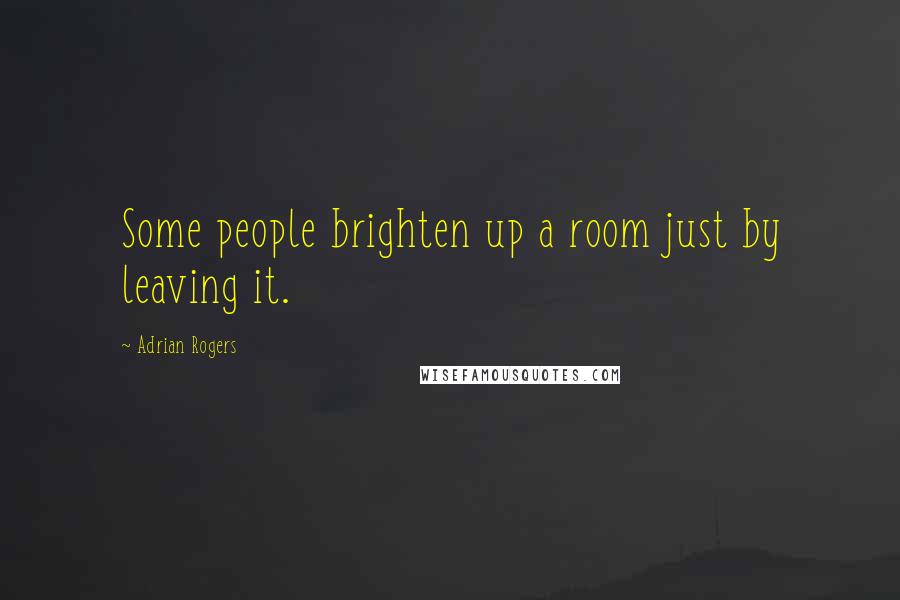 Adrian Rogers Quotes: Some people brighten up a room just by leaving it.