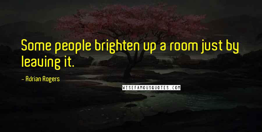 Adrian Rogers Quotes: Some people brighten up a room just by leaving it.