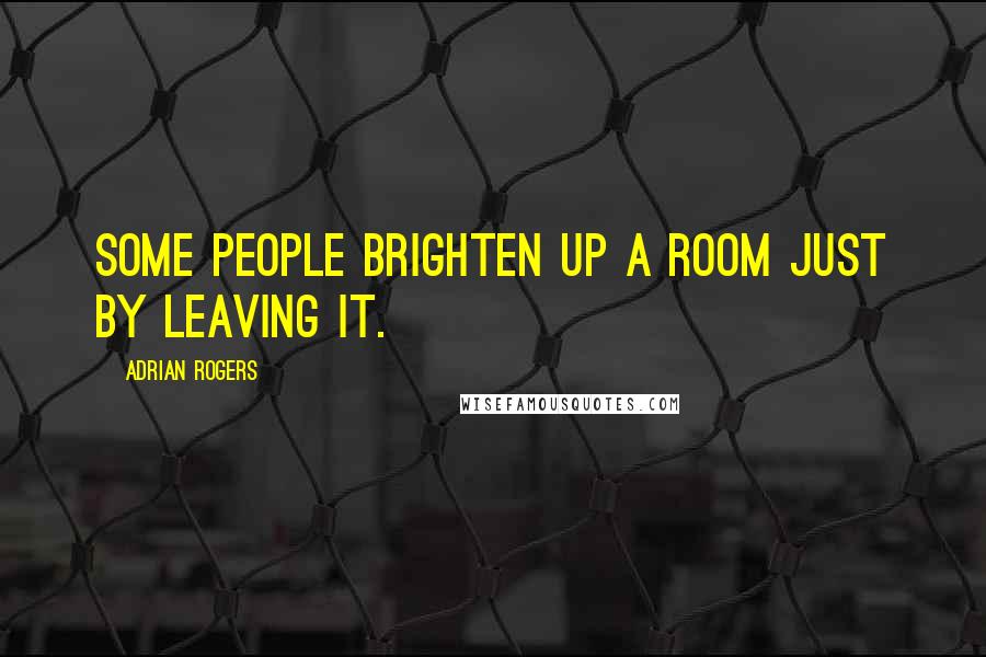 Adrian Rogers Quotes: Some people brighten up a room just by leaving it.