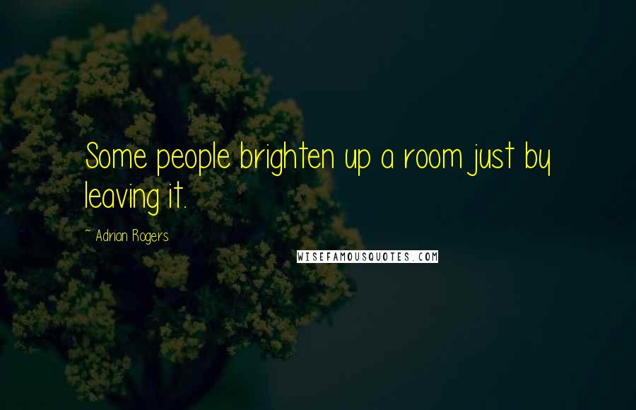 Adrian Rogers Quotes: Some people brighten up a room just by leaving it.