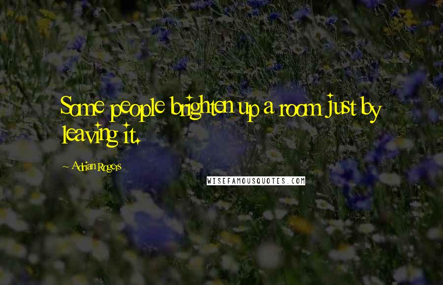 Adrian Rogers Quotes: Some people brighten up a room just by leaving it.