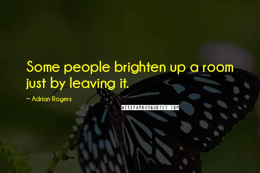 Adrian Rogers Quotes: Some people brighten up a room just by leaving it.