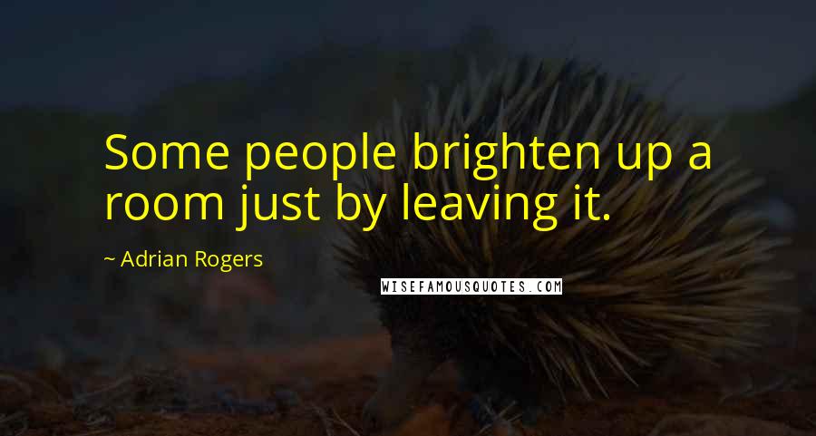 Adrian Rogers Quotes: Some people brighten up a room just by leaving it.