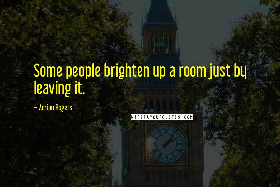 Adrian Rogers Quotes: Some people brighten up a room just by leaving it.