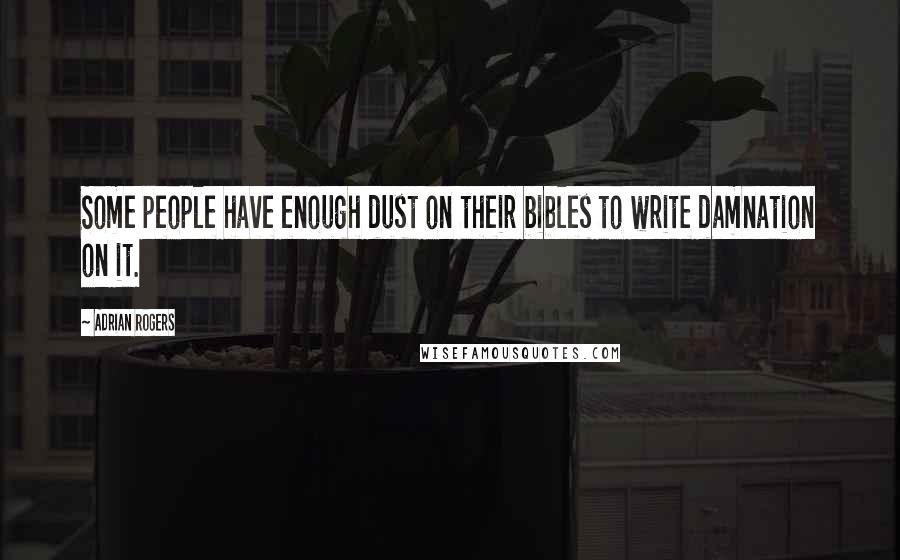 Adrian Rogers Quotes: Some people have enough dust on their bibles to write damnation on it.