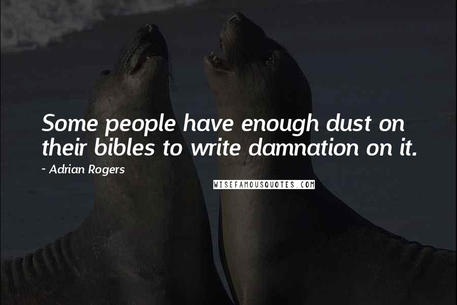 Adrian Rogers Quotes: Some people have enough dust on their bibles to write damnation on it.