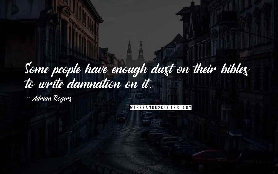 Adrian Rogers Quotes: Some people have enough dust on their bibles to write damnation on it.