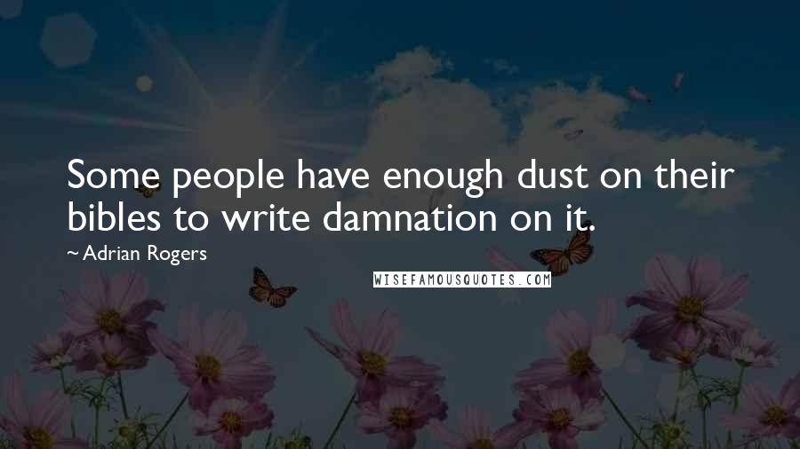 Adrian Rogers Quotes: Some people have enough dust on their bibles to write damnation on it.