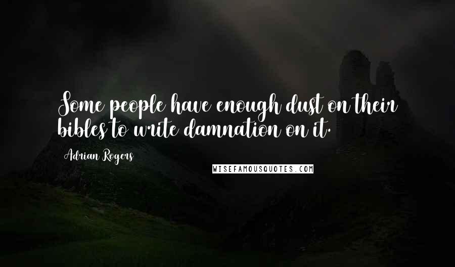 Adrian Rogers Quotes: Some people have enough dust on their bibles to write damnation on it.