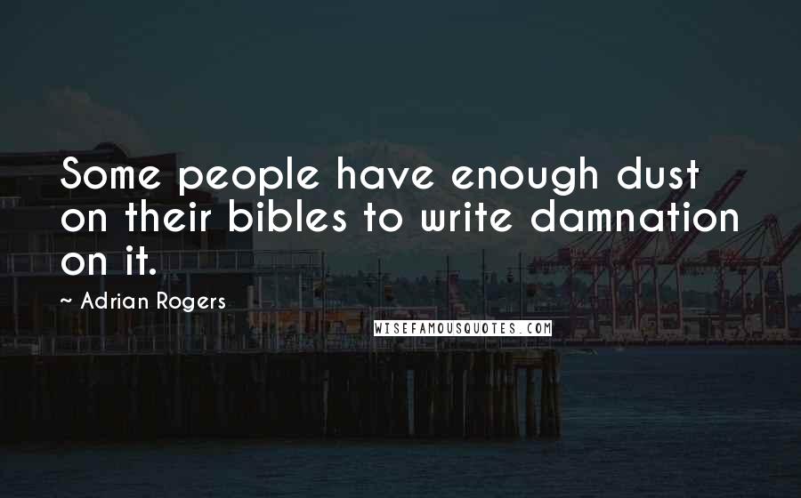 Adrian Rogers Quotes: Some people have enough dust on their bibles to write damnation on it.