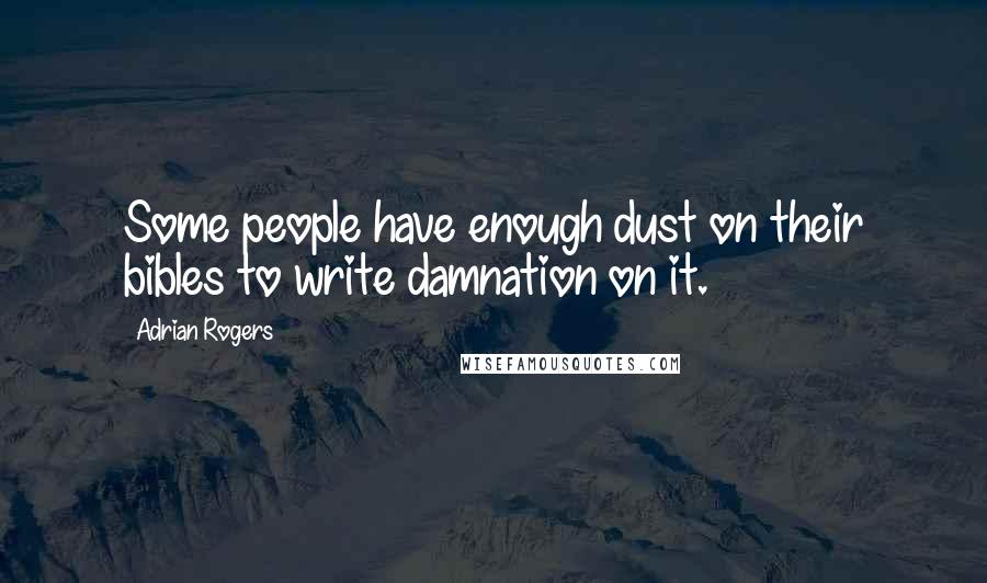 Adrian Rogers Quotes: Some people have enough dust on their bibles to write damnation on it.