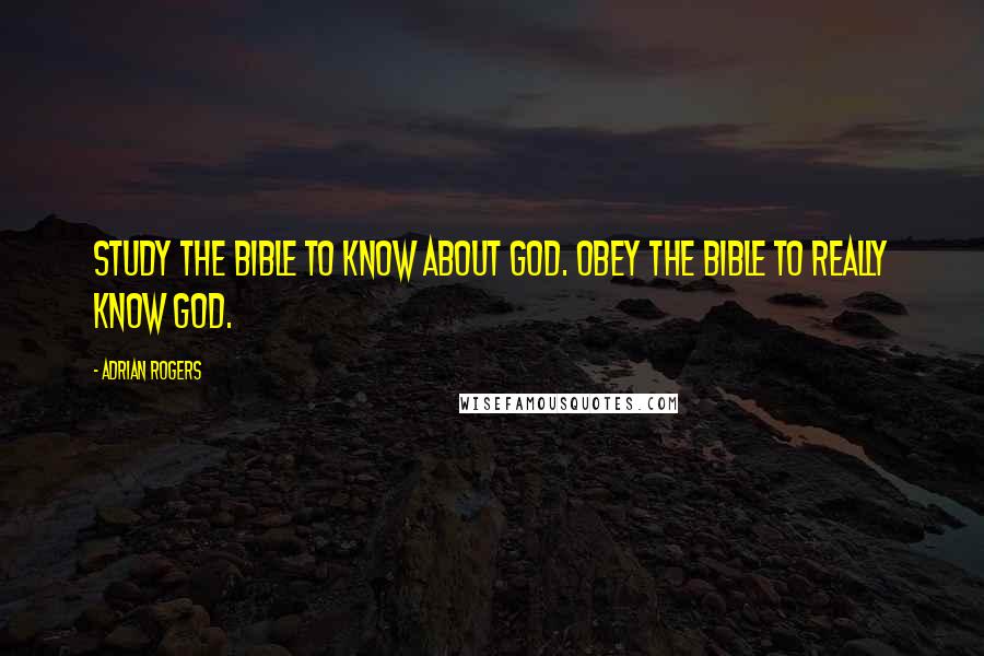 Adrian Rogers Quotes: Study the Bible to know about God. Obey the Bible to really know God.