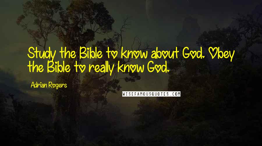 Adrian Rogers Quotes: Study the Bible to know about God. Obey the Bible to really know God.
