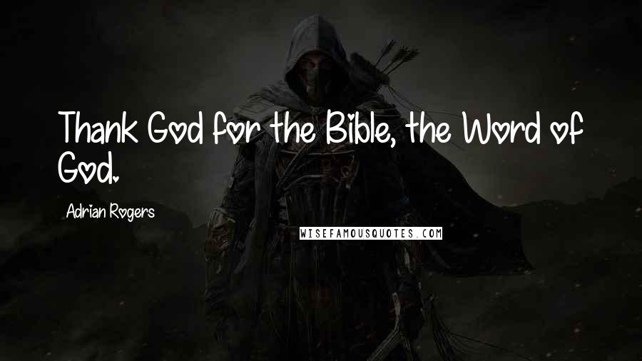Adrian Rogers Quotes: Thank God for the Bible, the Word of God.