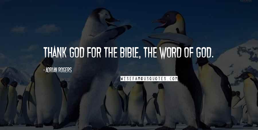 Adrian Rogers Quotes: Thank God for the Bible, the Word of God.