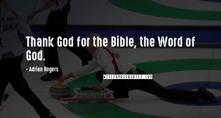Adrian Rogers Quotes: Thank God for the Bible, the Word of God.