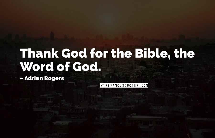 Adrian Rogers Quotes: Thank God for the Bible, the Word of God.
