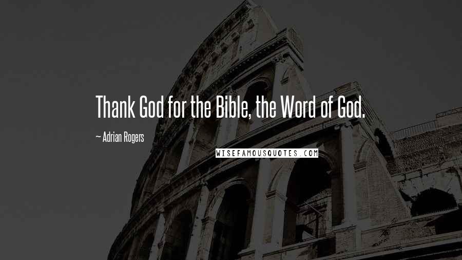 Adrian Rogers Quotes: Thank God for the Bible, the Word of God.