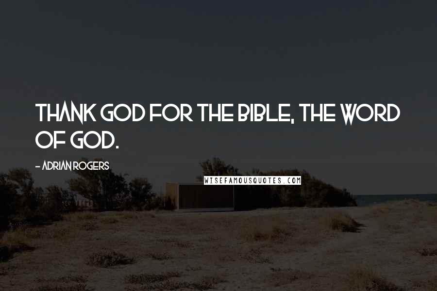 Adrian Rogers Quotes: Thank God for the Bible, the Word of God.