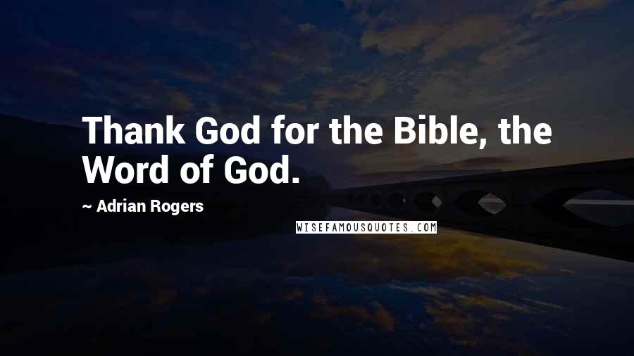 Adrian Rogers Quotes: Thank God for the Bible, the Word of God.