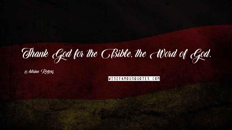 Adrian Rogers Quotes: Thank God for the Bible, the Word of God.