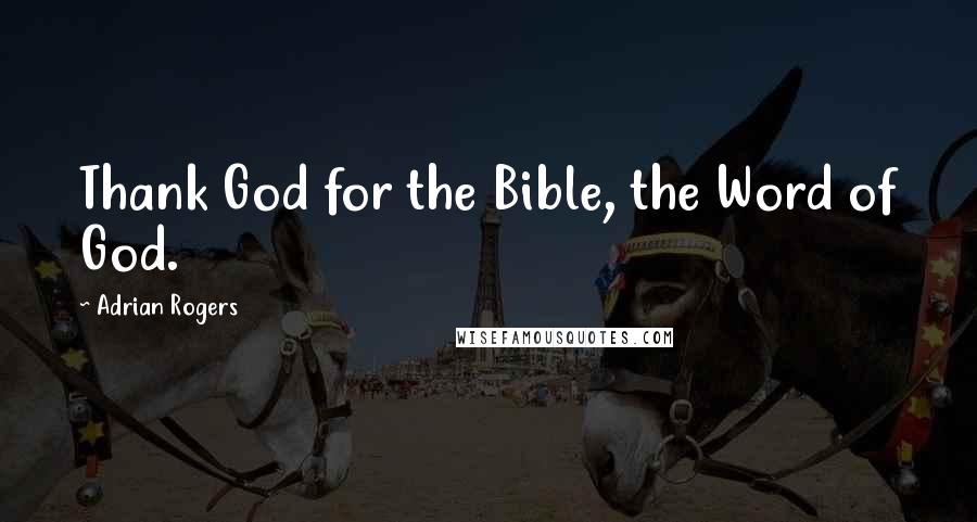 Adrian Rogers Quotes: Thank God for the Bible, the Word of God.