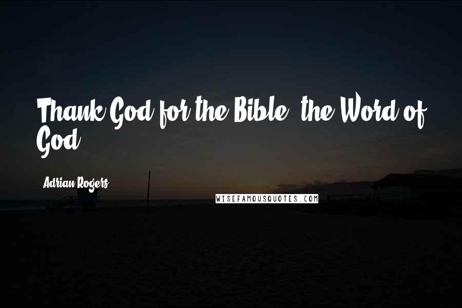 Adrian Rogers Quotes: Thank God for the Bible, the Word of God.