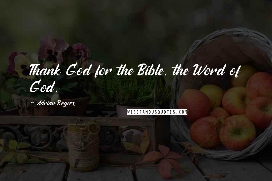Adrian Rogers Quotes: Thank God for the Bible, the Word of God.