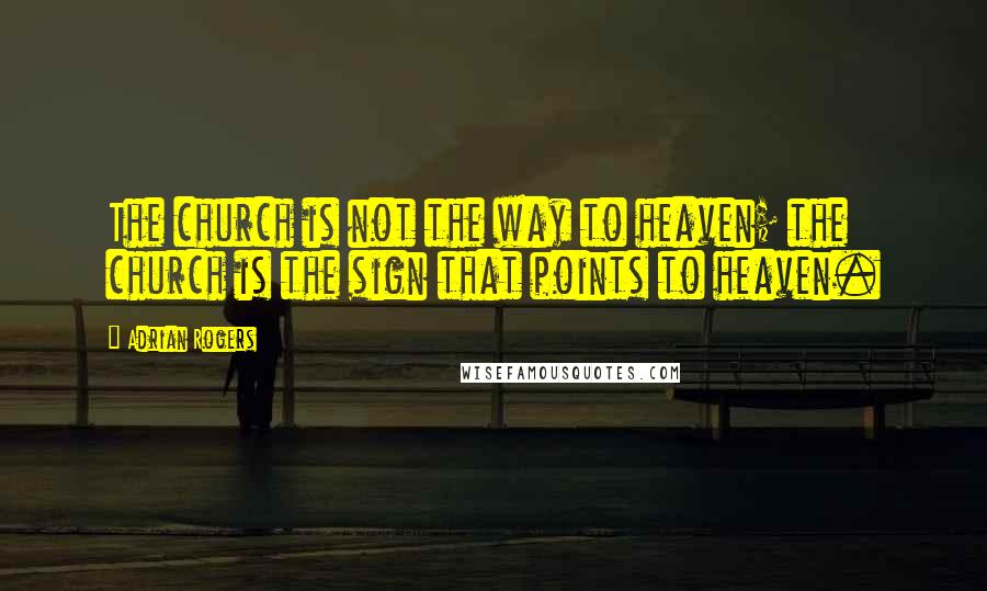 Adrian Rogers Quotes: The church is not the way to heaven; the church is the sign that points to heaven.