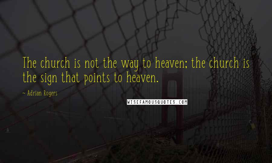 Adrian Rogers Quotes: The church is not the way to heaven; the church is the sign that points to heaven.