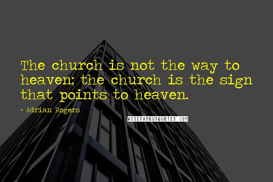 Adrian Rogers Quotes: The church is not the way to heaven; the church is the sign that points to heaven.