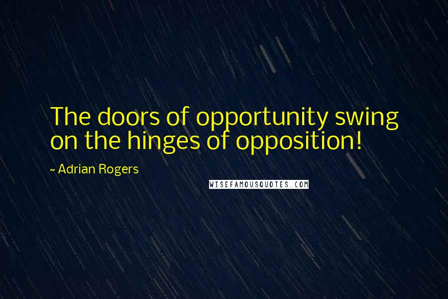 Adrian Rogers Quotes: The doors of opportunity swing on the hinges of opposition!